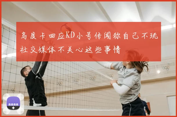 乌度卡回应KD小号传闻称自己不玩社交媒体不关心这些事情