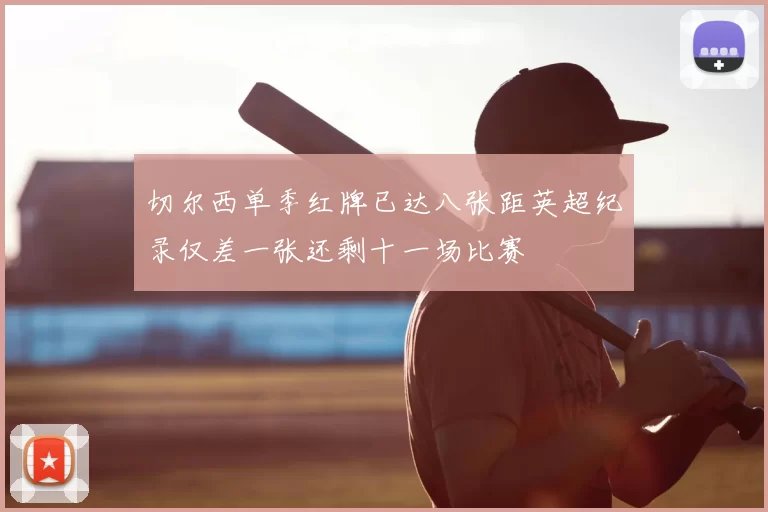 切尔西单季红牌已达八张距英超纪录仅差一张还剩十一场比赛