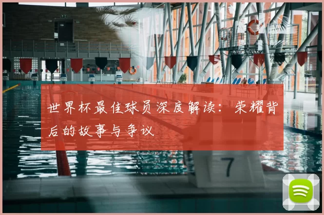 世界杯最佳球员深度解读:荣耀背后的故事与争议