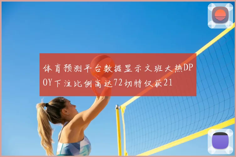 体育预测平台数据显示文班大热DPOY下注比例高达72切特仅获21