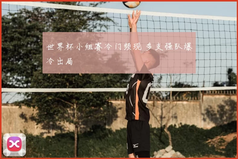 世界杯小组赛冷门频现 多支强队爆冷出局