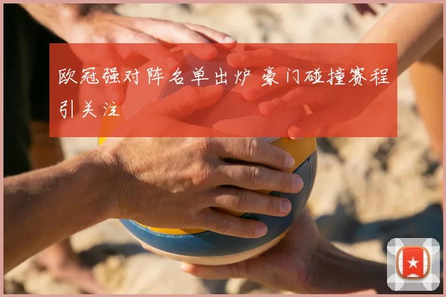 欧冠强对阵名单出炉 豪门碰撞赛程引关注