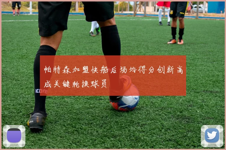 帕特森加盟快船后场均得分创新高成关键轮换球员