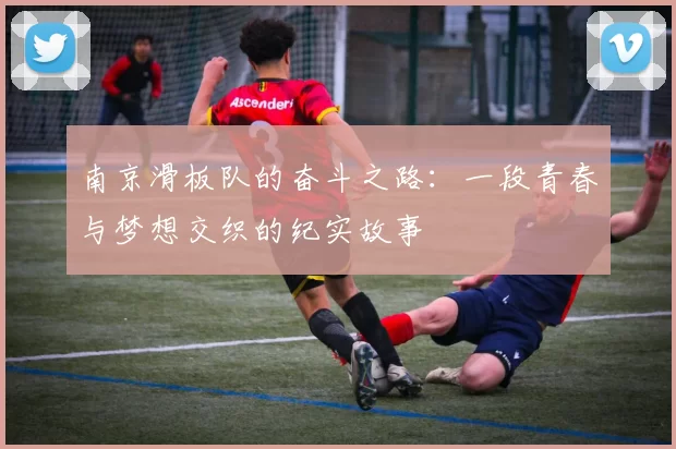 南京滑板队的奋斗之路:一段青春与梦想交织的纪实故事