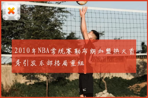 2010年NBA常规赛勒布朗加盟热火首秀引发东部格局重组