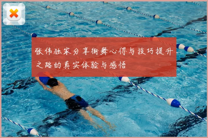 张伟独家分享街舞心得与技巧提升之路的真实体验与感悟