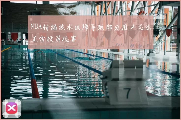 NBA转播技术故障导致部分用户无法正常投屏观赛