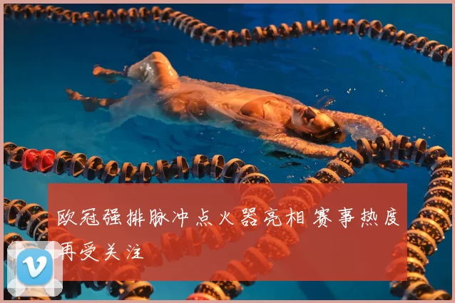 欧冠强排脉冲点火器亮相 赛事热度再受关注