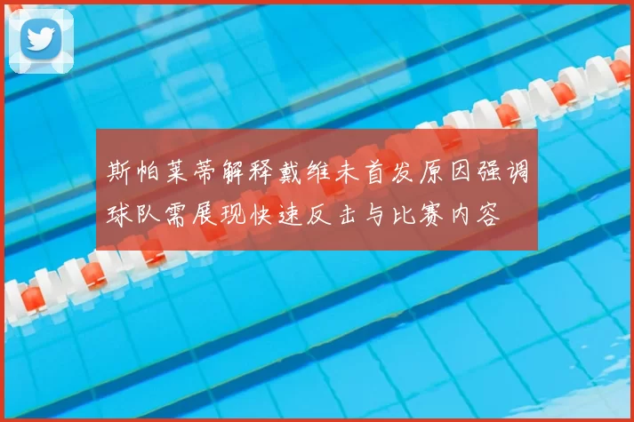 斯帕莱蒂解释戴维未首发原因强调球队需展现快速反击与比赛内容