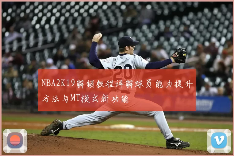 NBA2K19解锁教程详解球员能力提升方法与MT模式新功能