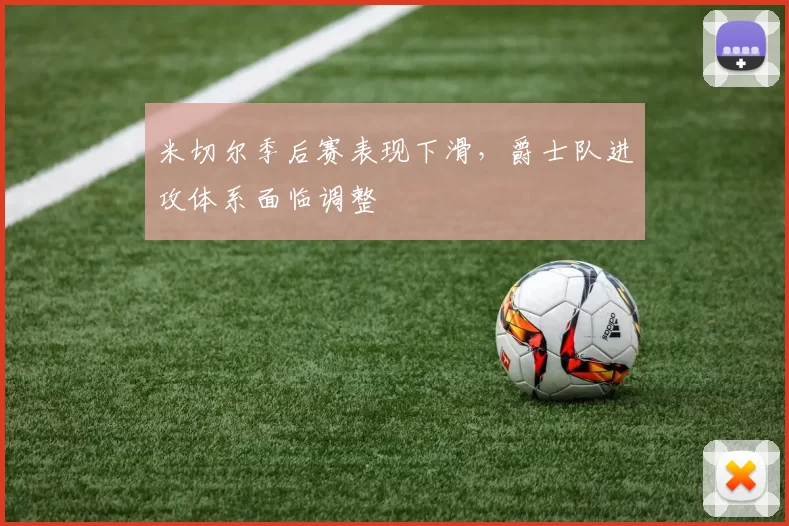 米切尔季后赛表现下滑,爵士队进攻体系面临调整