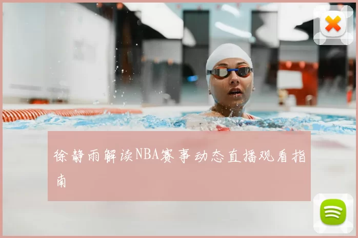 徐静雨解读NBA赛事动态直播观看指南