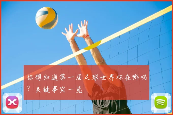 你想知道第一届足球世界杯在哪吗?关键事实一览