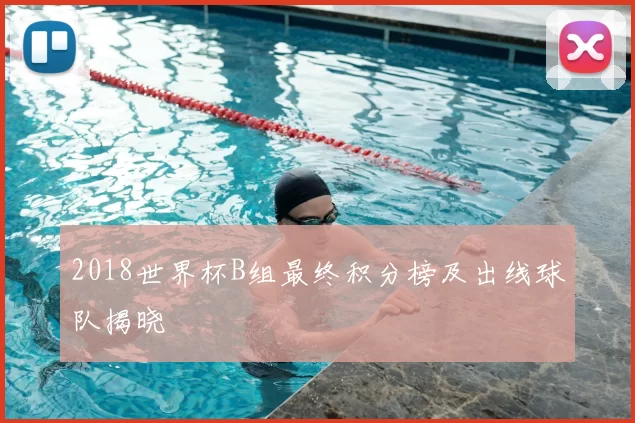 2018世界杯B组最终积分榜及出线球队揭晓