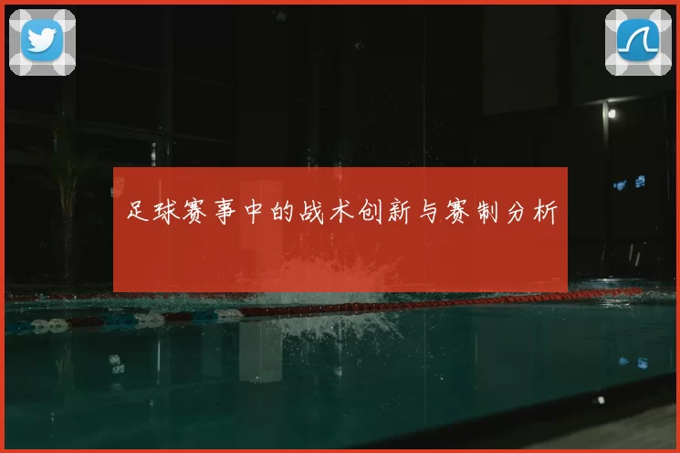 足球赛事中的战术创新与赛制分析