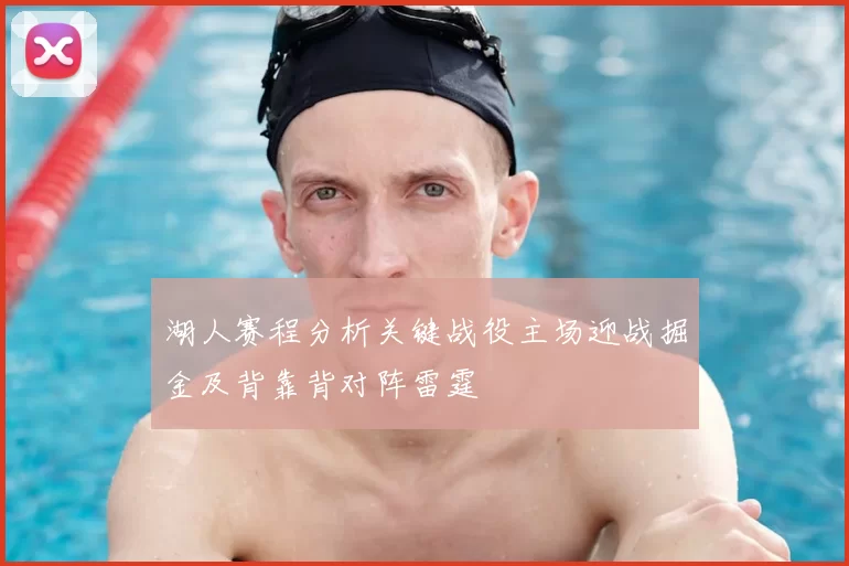 湖人赛程分析关键战役主场迎战掘金及背靠背对阵雷霆