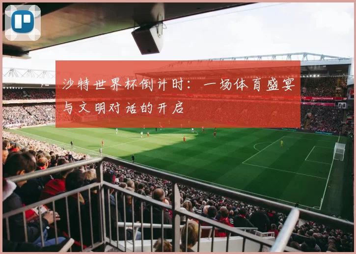 沙特世界杯倒计时:一场体育盛宴与文明对话的开启