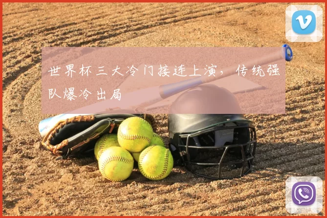 世界杯三大冷门接连上演,传统强队爆冷出局