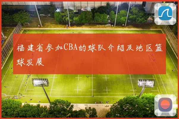 福建省参加CBA的球队介绍及地区篮球发展