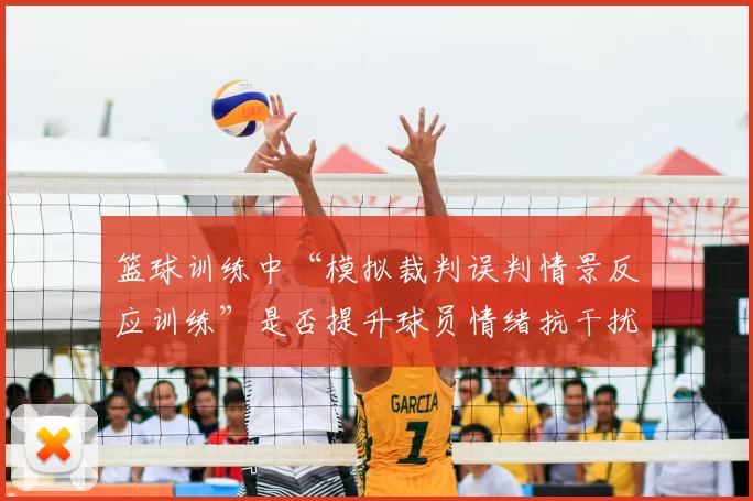 篮球训练中“模拟裁判误判情景反应训练”是否提升球员情绪抗干扰力