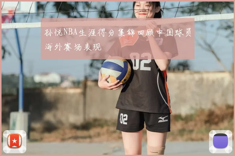 孙悦NBA生涯得分集锦回顾中国球员海外赛场表现
