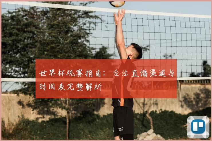 世界杯观赛指南:合法直播渠道与时间表完整解析