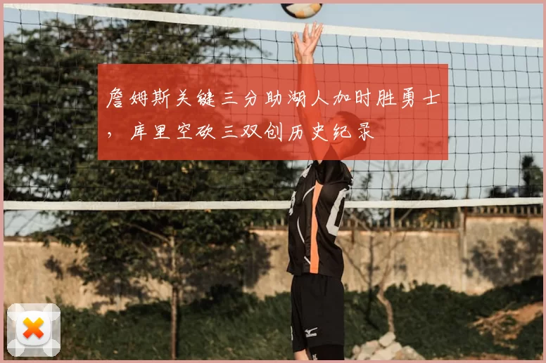 詹姆斯关键三分助湖人加时胜勇士,库里空砍三双创历史纪录