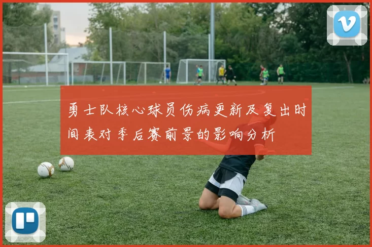 勇士队核心球员伤病更新及复出时间表对季后赛前景的影响分析