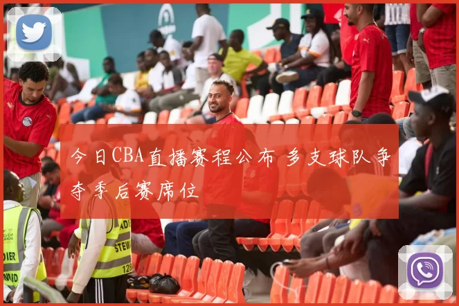 今日CBA直播赛程公布 多支球队争夺季后赛席位