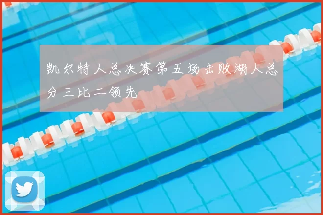 凯尔特人总决赛第五场击败湖人总分三比二领先