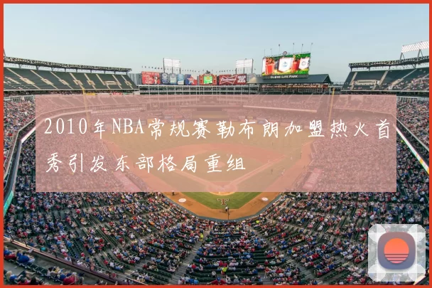 2010年NBA常规赛勒布朗加盟热火首秀引发东部格局重组