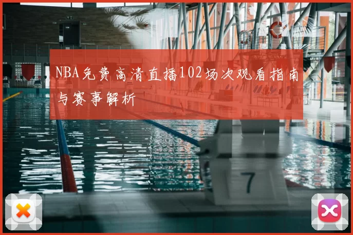 NBA免费高清直播102场次观看指南与赛事解析