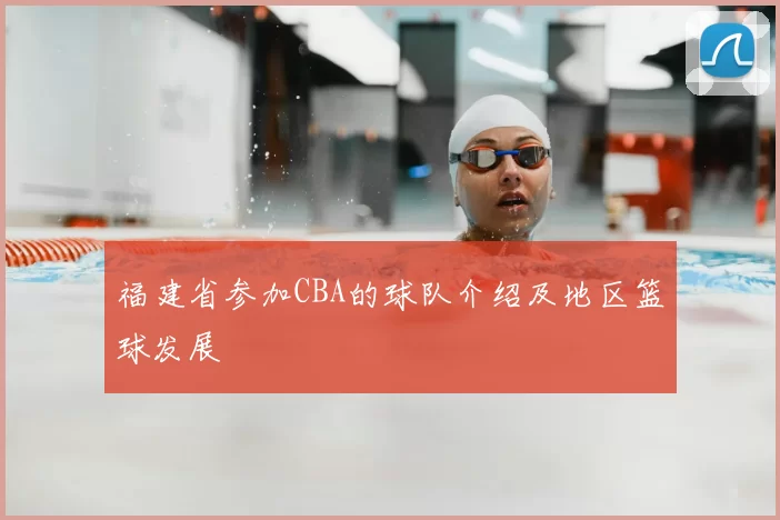 福建省参加CBA的球队介绍及地区篮球发展