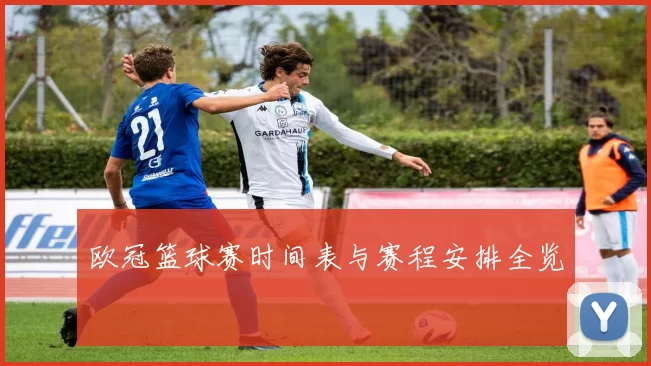 欧冠篮球赛时间表与赛程安排全览