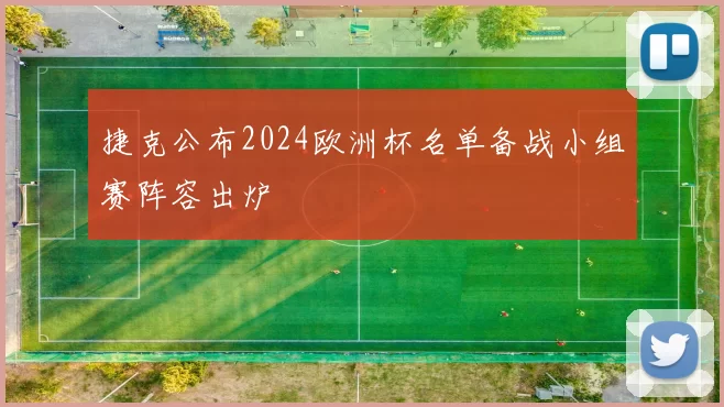 捷克公布2024欧洲杯名单备战小组赛阵容出炉