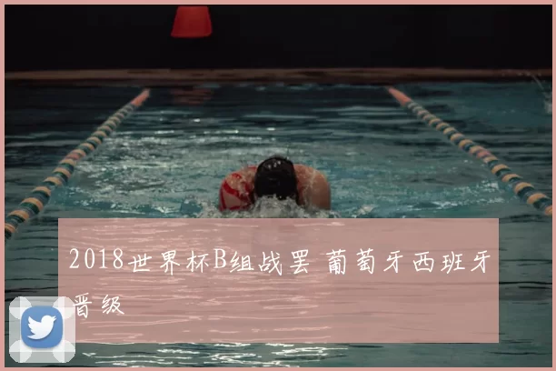 2018世界杯B组战罢 葡萄牙西班牙晋级