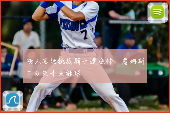 湖人客场挑战骑士遭逆转,詹姆斯三分失手关键球
