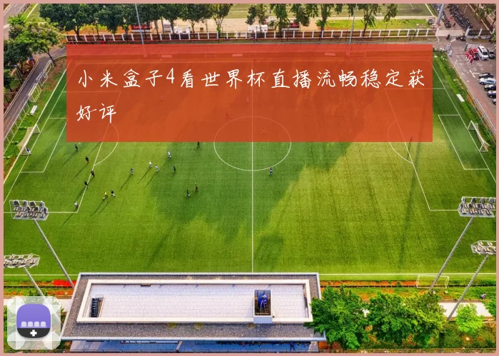 小米盒子4看世界杯直播流畅稳定获好评