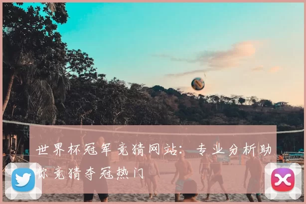 世界杯冠军竞猜网站:专业分析助你竞猜夺冠热门