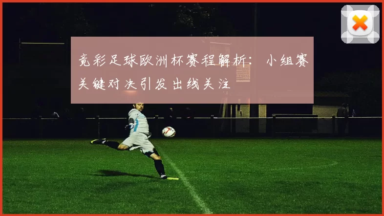 竟彩足球欧洲杯赛程解析:小组赛关键对决引发出线关注