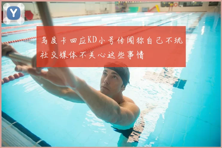 乌度卡回应KD小号传闻称自己不玩社交媒体不关心这些事情