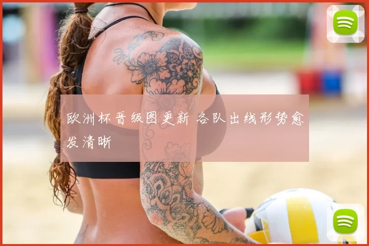 欧洲杯晋级图更新 各队出线形势愈发清晰