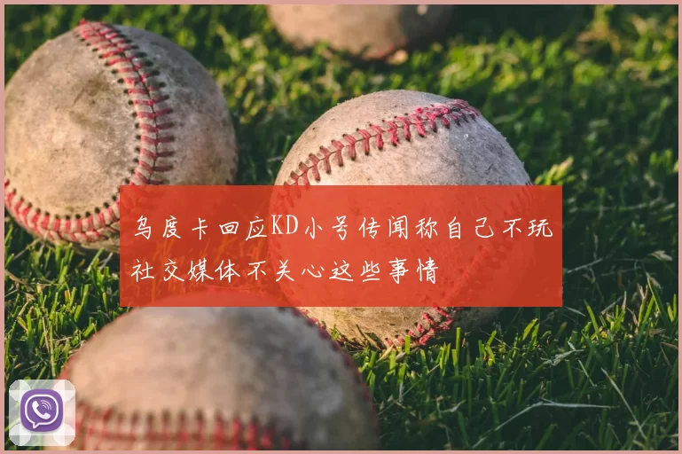 乌度卡回应KD小号传闻称自己不玩社交媒体不关心这些事情