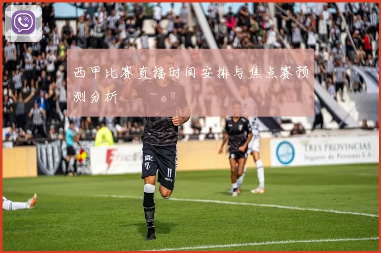 西甲比赛直播时间安排与焦点赛预测分析