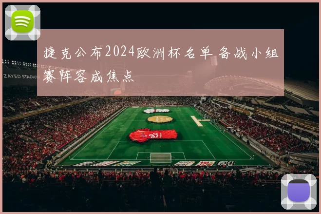 捷克公布2024欧洲杯名单 备战小组赛阵容成焦点