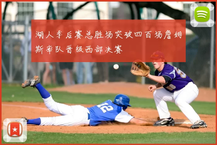 湖人季后赛总胜场突破四百场詹姆斯率队晋级西部决赛
