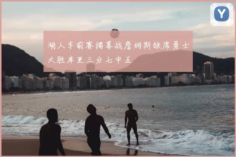 湖人季前赛揭幕战詹姆斯缺席勇士大胜库里三分七中五