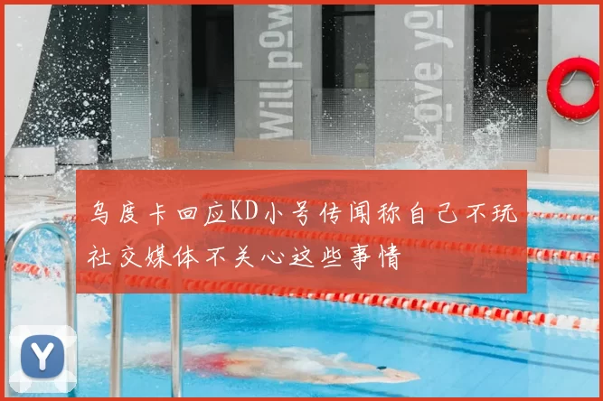 乌度卡回应KD小号传闻称自己不玩社交媒体不关心这些事情