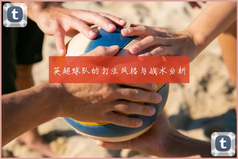 英超球队的打法风格与战术分析