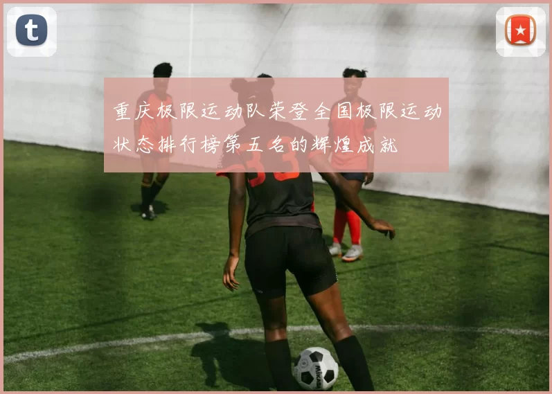 重庆极限运动队荣登全国极限运动状态排行榜第五名的辉煌成就